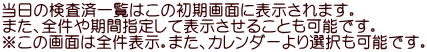 当日の検査済一覧はこの初期画面に表示されます。 また、全件や期間指定して表示させることも可能です。 ※この画面は全件表示。また、カレンダーより選択も可能です。